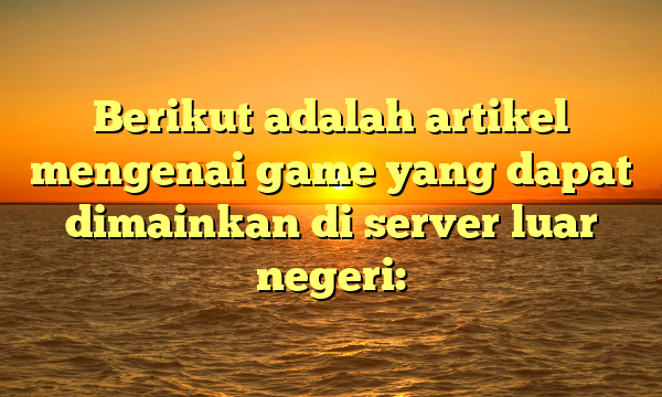 Berikut adalah artikel mengenai game yang dapat dimainkan di server luar negeri: