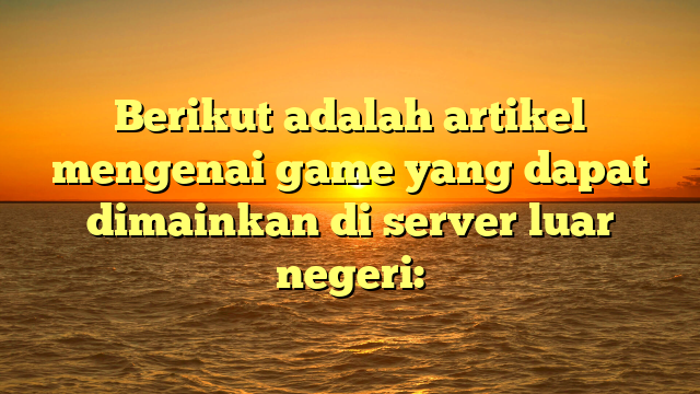 Berikut adalah artikel mengenai game yang dapat dimainkan di server luar negeri: