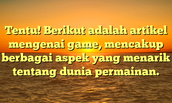 Tentu! Berikut adalah artikel mengenai game, mencakup berbagai aspek yang menarik tentang dunia permainan.