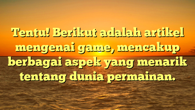 Tentu! Berikut adalah artikel mengenai game, mencakup berbagai aspek yang menarik tentang dunia permainan.