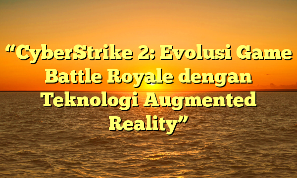 “CyberStrike 2: Evolusi Game Battle Royale dengan Teknologi Augmented Reality”