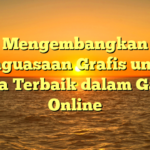 Mengembangkan Penguasaan Grafis untuk Daya Terbaik dalam Game Online