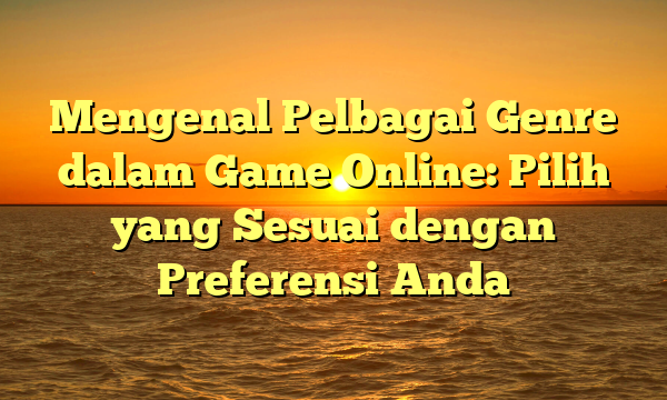 Mengenal Pelbagai Genre dalam Game Online: Pilih yang Sesuai dengan Preferensi Anda