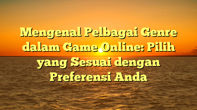 Mengenal Pelbagai Genre dalam Game Online: Pilih yang Sesuai dengan Preferensi Anda