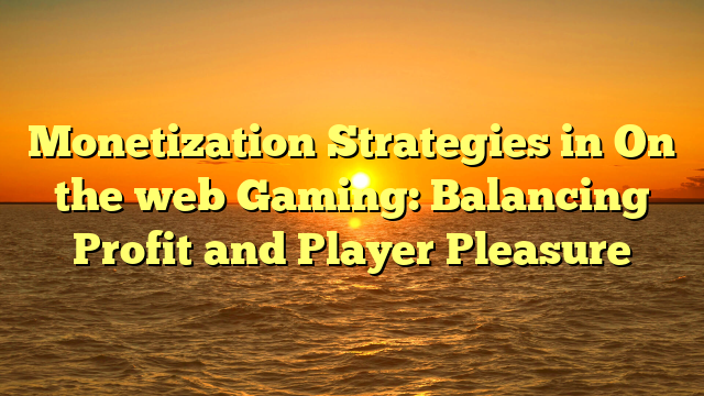 Monetization Strategies in On the web Gaming: Balancing Profit and Player Pleasure