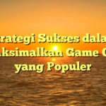 Strategi Sukses dalam Memaksimalkan Game Online yang Populer