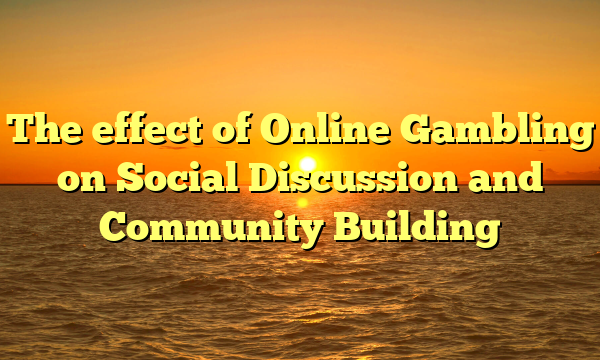 The effect of Online Gambling on Social Discussion and Community Building