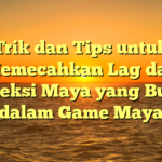 Trik dan Tips untuk Memecahkan Lag dan Koneksi Maya yang Buruk dalam Game Maya