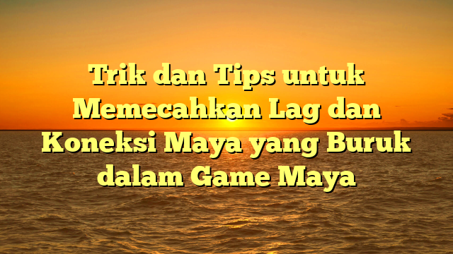 Trik dan Tips untuk Memecahkan Lag dan Koneksi Maya yang Buruk dalam Game Maya