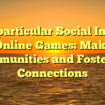 The particular Social Impact of Online Games: Making Communities and Fostering Connections