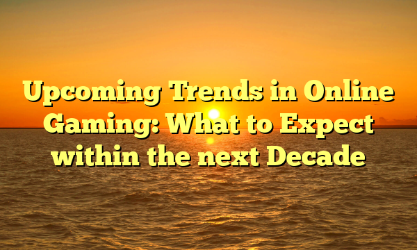 Upcoming Trends in Online Gaming: What to Expect within the next Decade