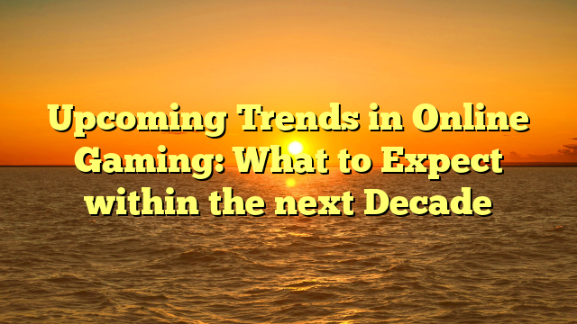 Upcoming Trends in Online Gaming: What to Expect within the next Decade