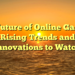 The Future of Online Gaming: Rising Trends and Innovations to Watch