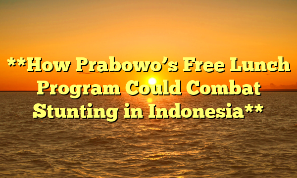 **How Prabowo’s Free Lunch Program Could Combat Stunting in Indonesia**