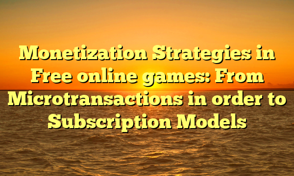 Monetization Strategies in Free online games: From Microtransactions in order to Subscription Models