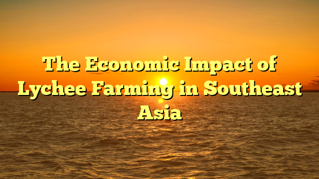 The Economic Impact of Lychee Farming in Southeast Asia